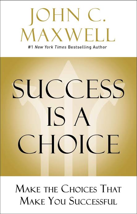 Success is a Choice: Make The Choices that Make You Successful by John C Maxwell